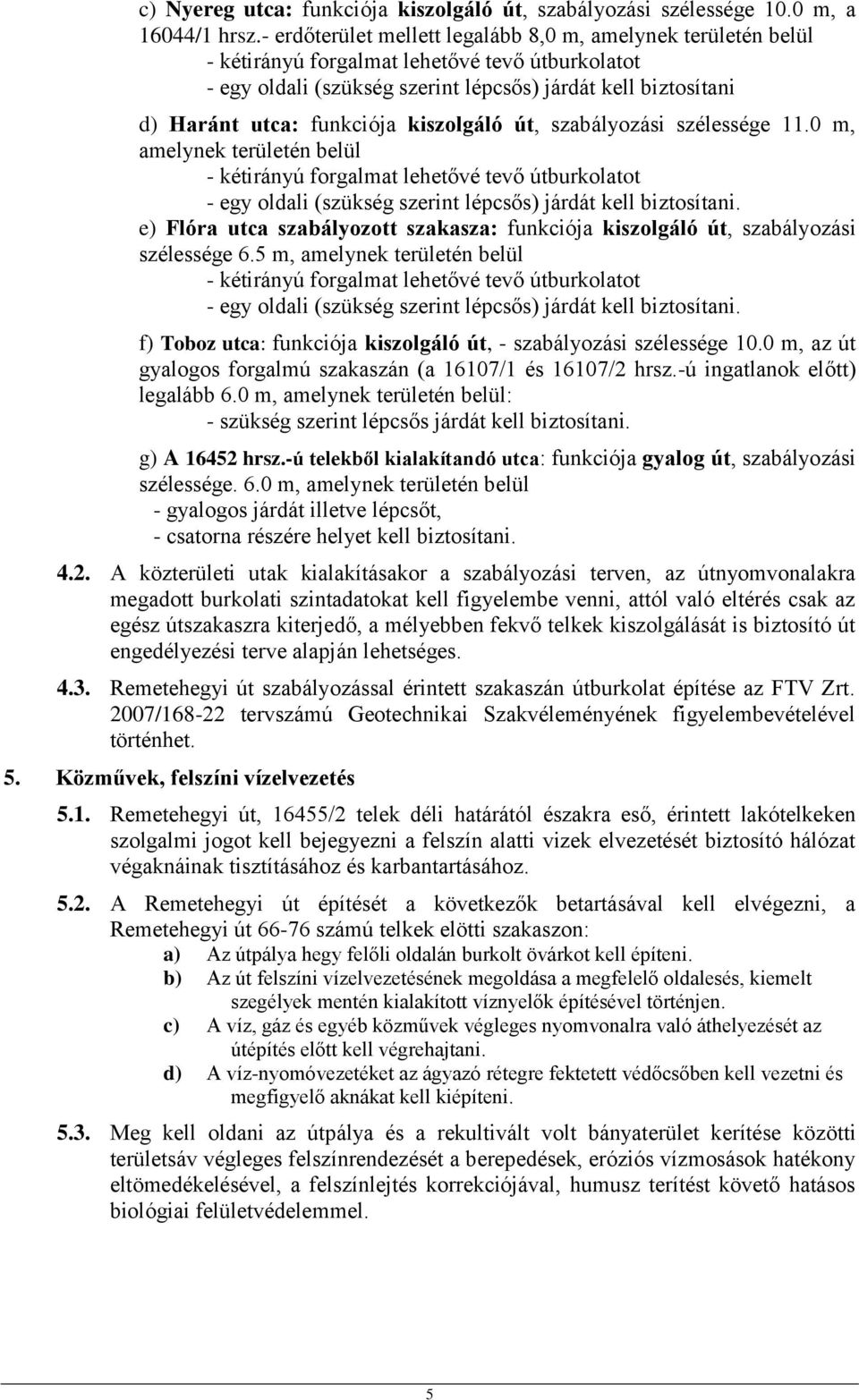 funkciója kiszolgáló út, szabályozási szélessége 11.0 m, amelynek területén belül - kétirányú forgalmat lehetővé tevő útburkolatot - egy oldali (szükség szerint lépcsős) járdát kell biztosítani.