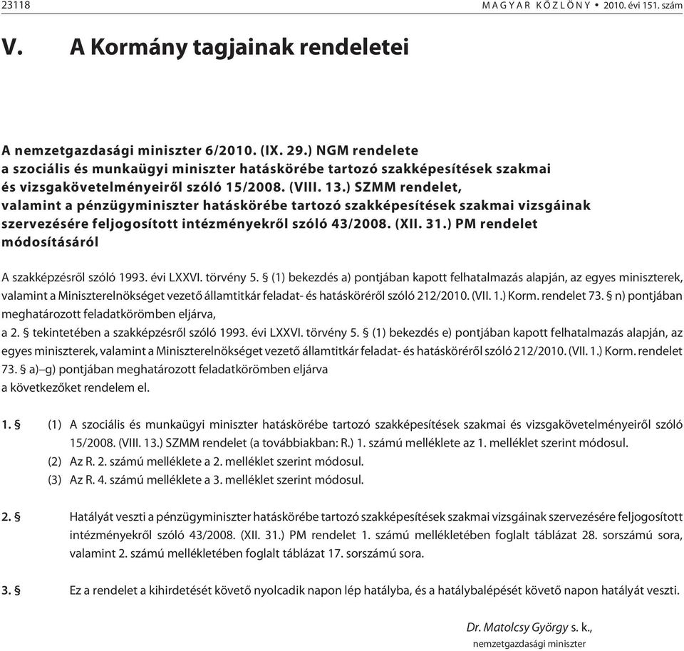 ) SZMM rendelet, valamint a pénzügyminiszter hatáskörébe tartozó szakképesítések szakmai vizsgáinak szervezésére feljogosított intézményekrõl szóló 43/2008. (II. 31.