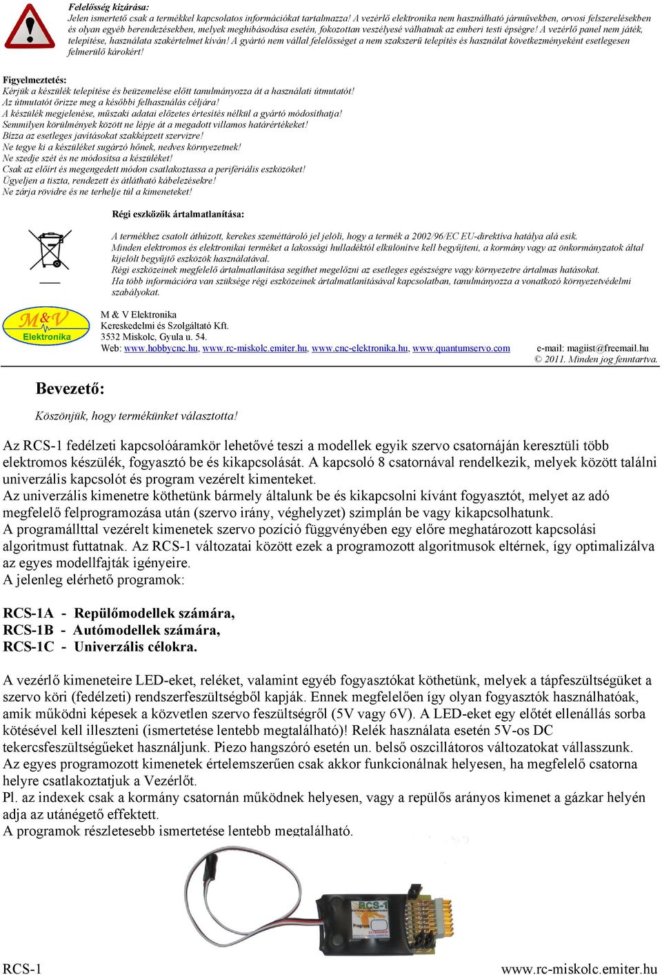 A vezérlő panel nem játék, telepítése, használata szakértelmet kíván! A gyártó nem vállal felelősséget a nem szakszerű telepítés és használat következményeként esetlegesen felmerülő károkért!