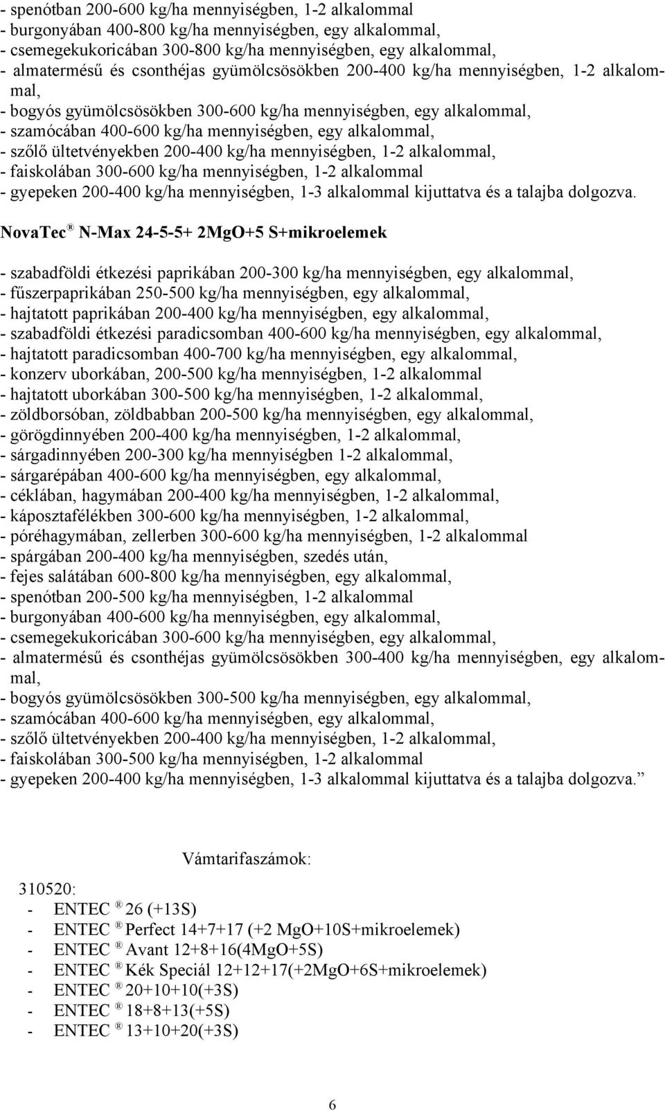 szőlő ültetvényekben 200-400 kg/ha mennyiségben, 1-2 alkalommal, - faiskolában 300-600 kg/ha mennyiségben, 1-2 alkalommal - gyepeken 200-400 kg/ha mennyiségben, 1-3 alkalommal kijuttatva és a talajba