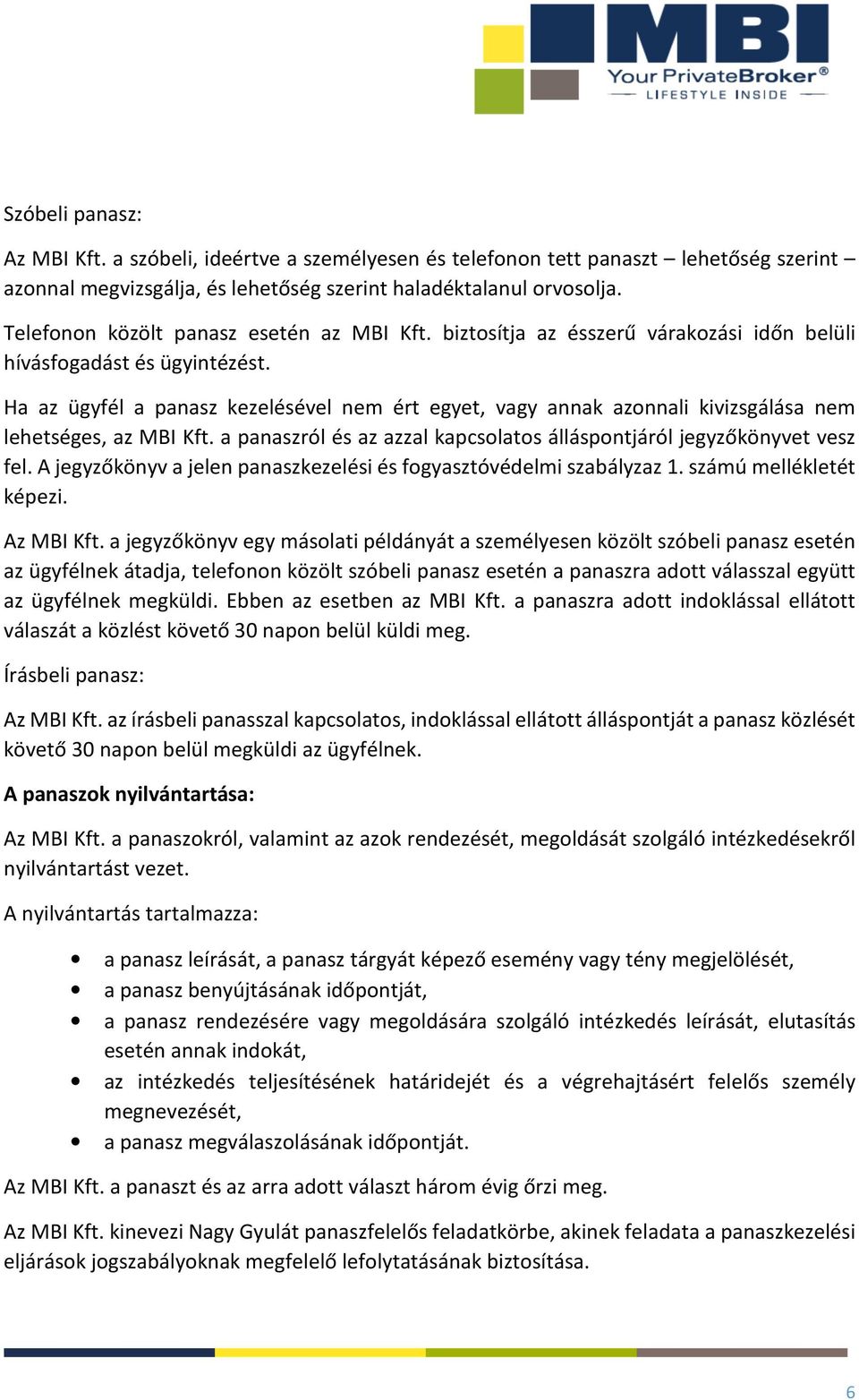 Ha az ügyfél a panasz kezelésével nem ért egyet, vagy annak azonnali kivizsgálása nem lehetséges, az MBI Kft. a panaszról és az azzal kapcsolatos álláspontjáról jegyzőkönyvet vesz fel.