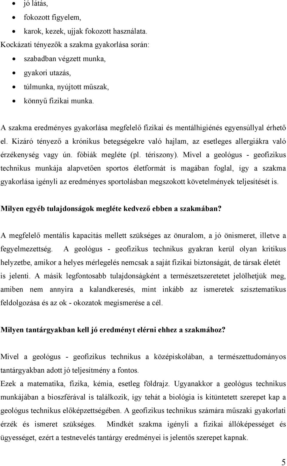 A szakma eredményes gyakorlása megfelelő fizikai és mentálhigiénés egyensúllyal érhető el. Kizáró tényező a krónikus betegségekre való hajlam, az esetleges allergiákra való érzékenység vagy ún.