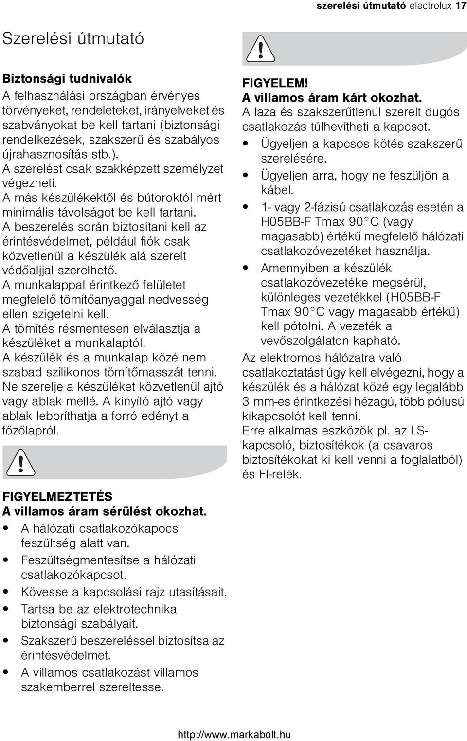 A beszerelés során biztosítani kell az érintésvédelmet, például fiók csak közvetlenül a készülék alá szerelt védõaljjal szerelhetõ.