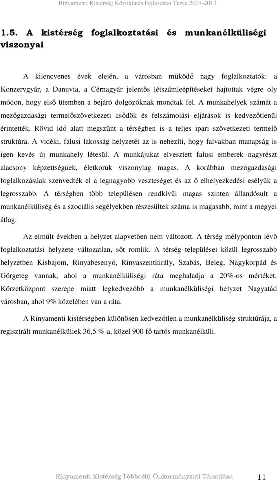 Rövid idı alatt megszőnt a térségben is a teljes ipari szövetkezeti termelı struktúra. A vidéki, falusi lakosság helyzetét az is nehezíti, hogy falvakban manapság is igen kevés új munkahely létesül.