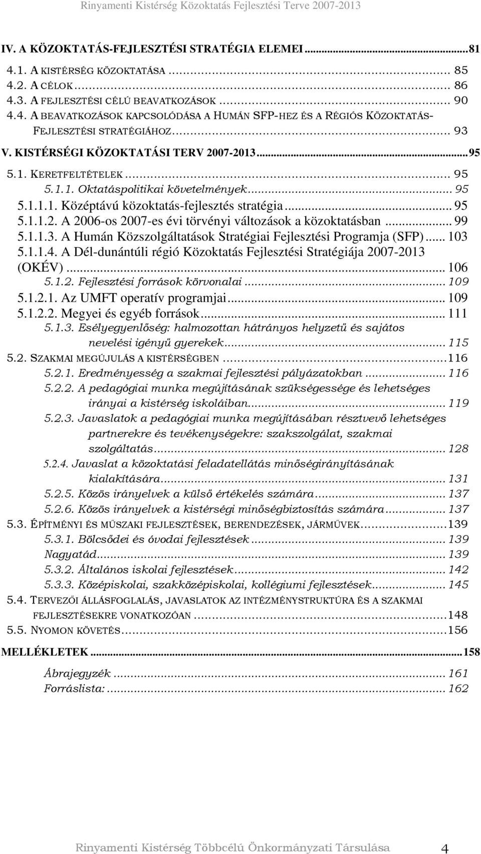 .. 99 5.1.1.3. A Humán Közszolgáltatások Stratégiai Fejlesztési Programja (SFP)... 103 5.1.1.4. A Dél-dunántúli régió Közoktatás Fejlesztési Stratégiája 2007-2013 (OKÉV)... 106 5.1.2. Fejlesztési források körvonalai.