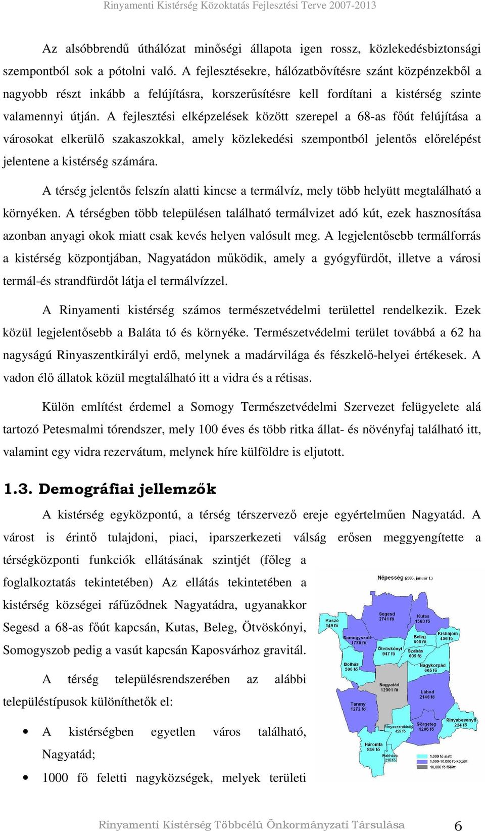 A fejlesztési elképzelések között szerepel a 68-as fıút felújítása a városokat elkerülı szakaszokkal, amely közlekedési szempontból jelentıs elırelépést jelentene a kistérség számára.