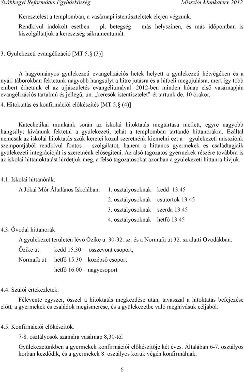 (3)] A hagyományos gyülekezeti evangelizációs hetek helyett a gyülekezeti hétvégéken és a nyári táborokban fektetünk nagyobb hangsúlyt a hitre jutásra és a hitbeli megújulásra, mert így több embert