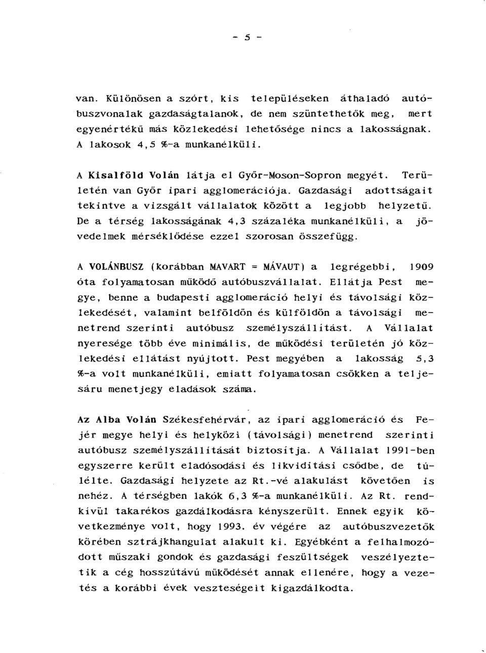 De a éség akosságának 4,3 százaéka munkanéküi, a jövedemek mésékődése ezze szaosan összeügg. A VOÁNBUSZ (koábban MAVART; MÁVAUT) a egégebbi,!909 óa oyamaosan működő auóbuszváaa.