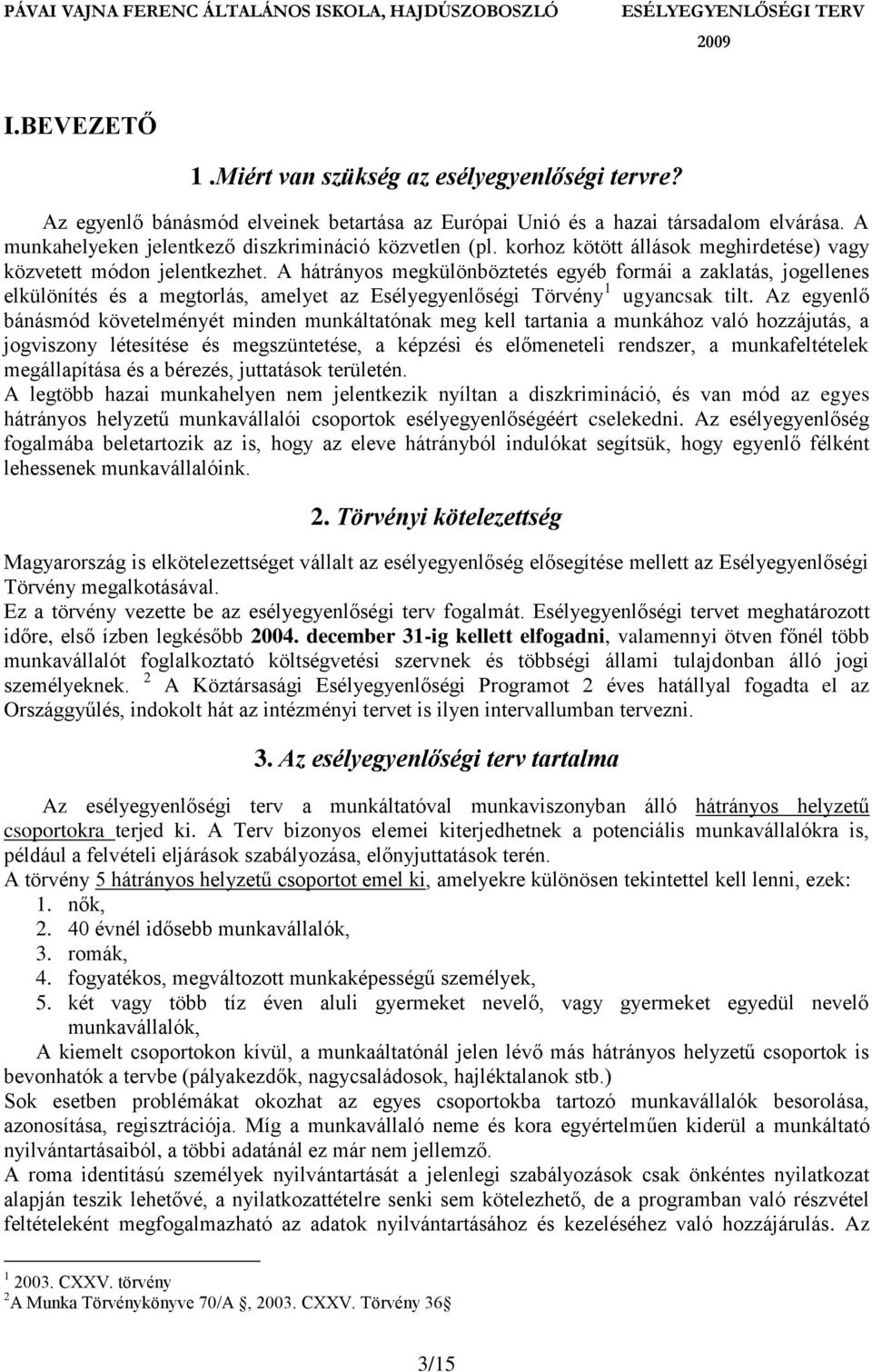 A hátrányos megkülönböztetés egyéb formái a zaklatás, jogellenes elkülönítés és a megtorlás, amelyet az Esélyegyenlőségi Törvény 1 ugyancsak tilt.