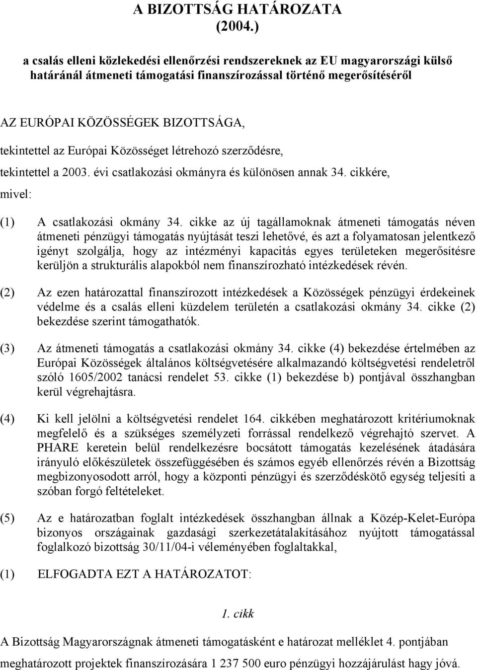 az Európai Közösséget létrehozó szerződésre, tekintettel a 2003. évi csatlakozási okmányra és különösen annak 34. cikkére, mivel: (1) A csatlakozási okmány 34.