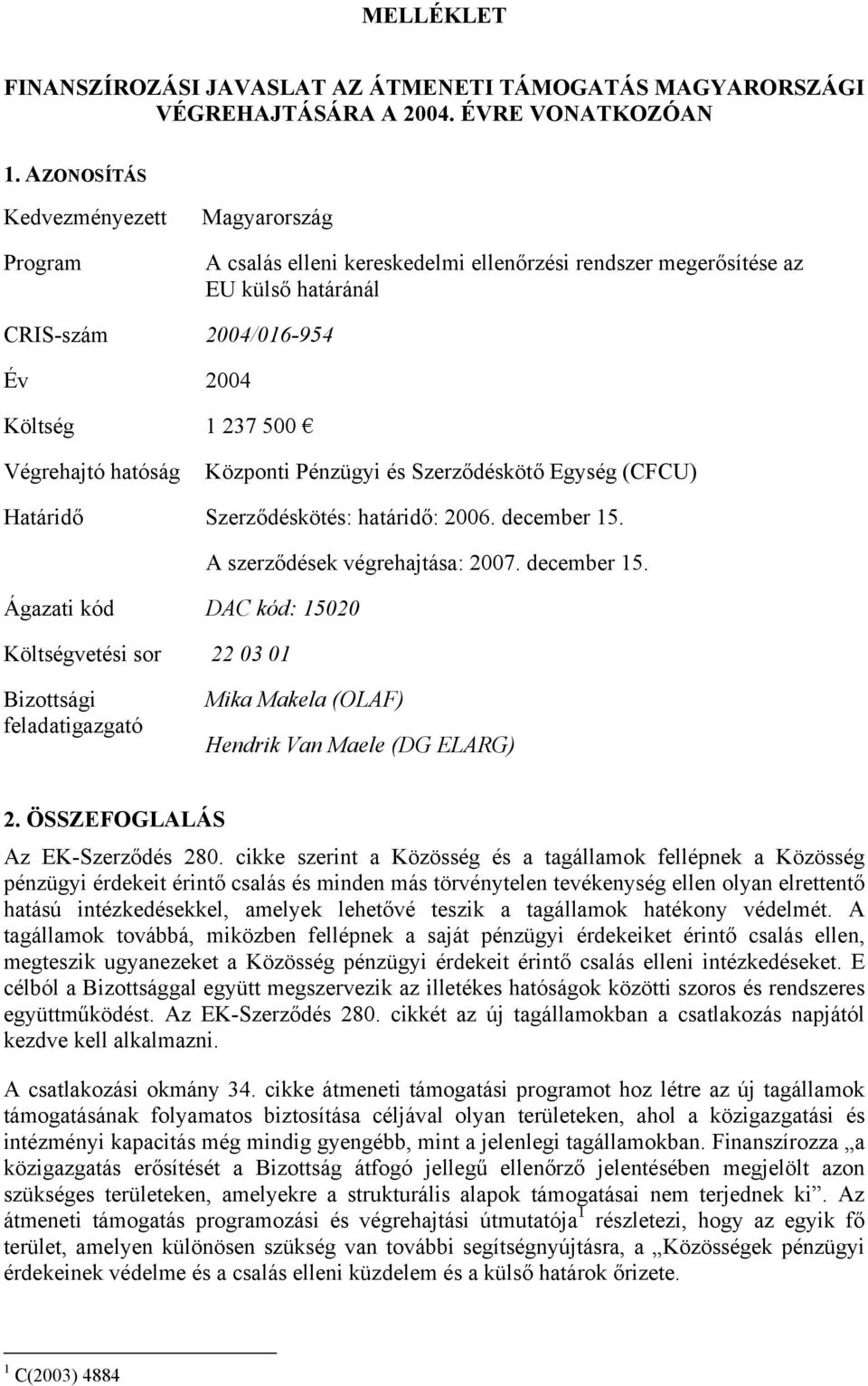 hatóság Központi Pénzügyi és Szerződéskötő Egység (CFCU) Határidő Szerződéskötés: határidő: 2006. december 15.