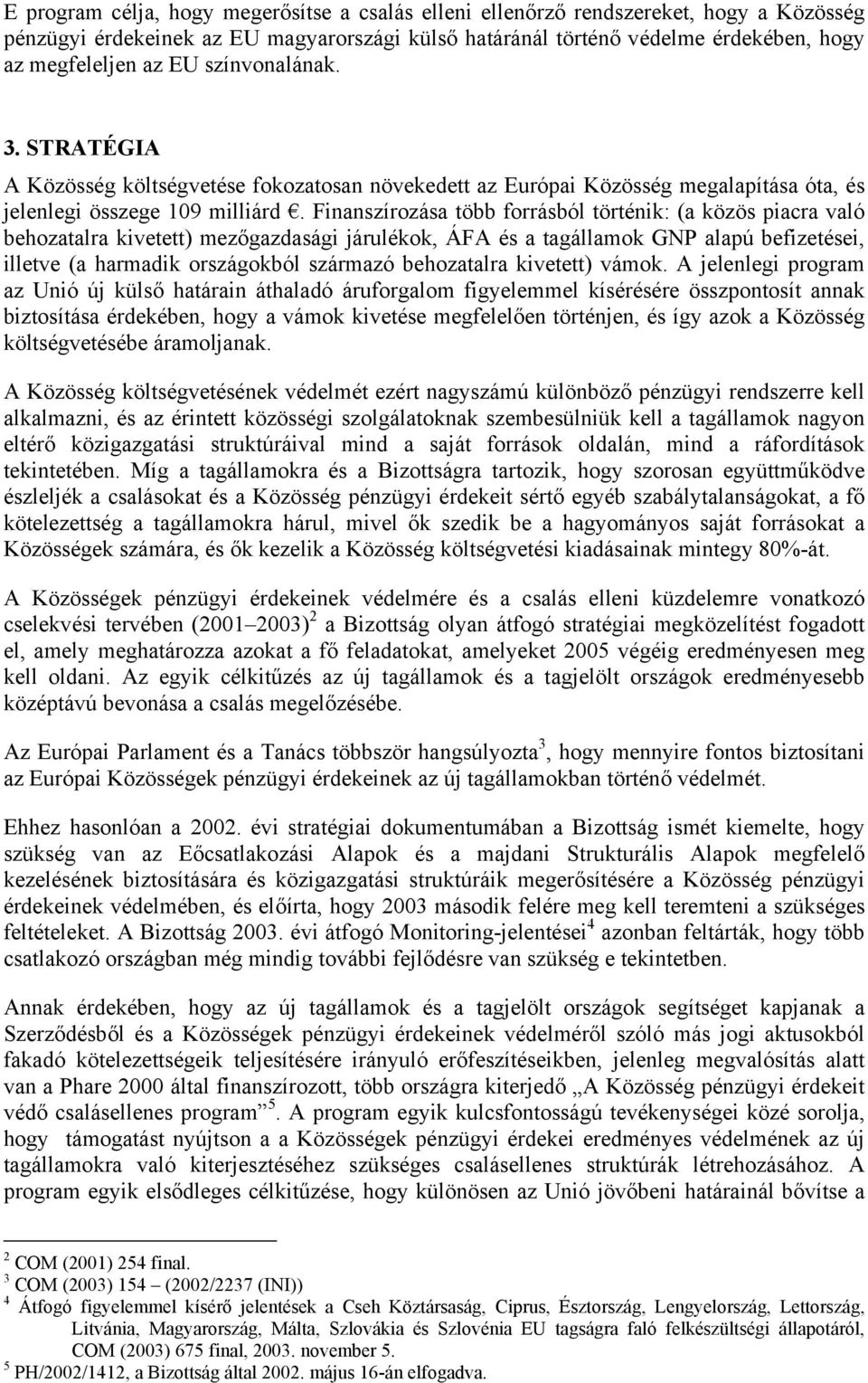 Finanszírozása több forrásból történik: (a közös piacra való behozatalra kivetett) mezőgazdasági járulékok, ÁFA és a tagállamok GNP alapú befizetései, illetve (a harmadik országokból származó
