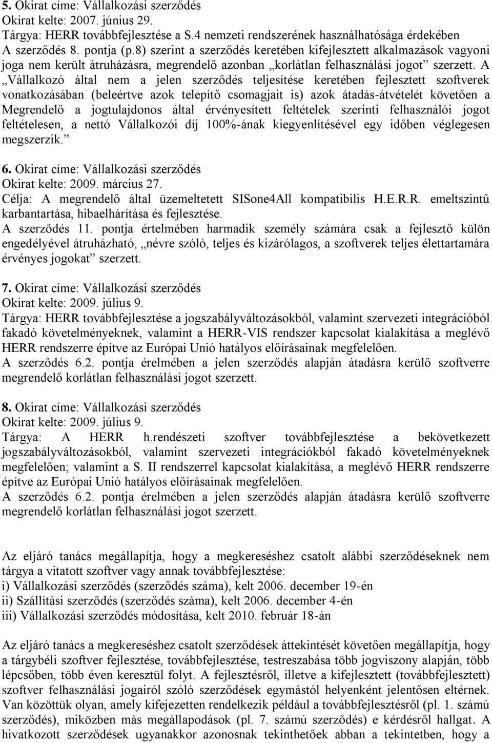 A Vállalkozó által nem a jelen szerződés teljesítése keretében fejlesztett szoftverek vonatkozásában (beleértve azok telepítő csomagjait is) azok átadás-átvételét követően a Megrendelő a