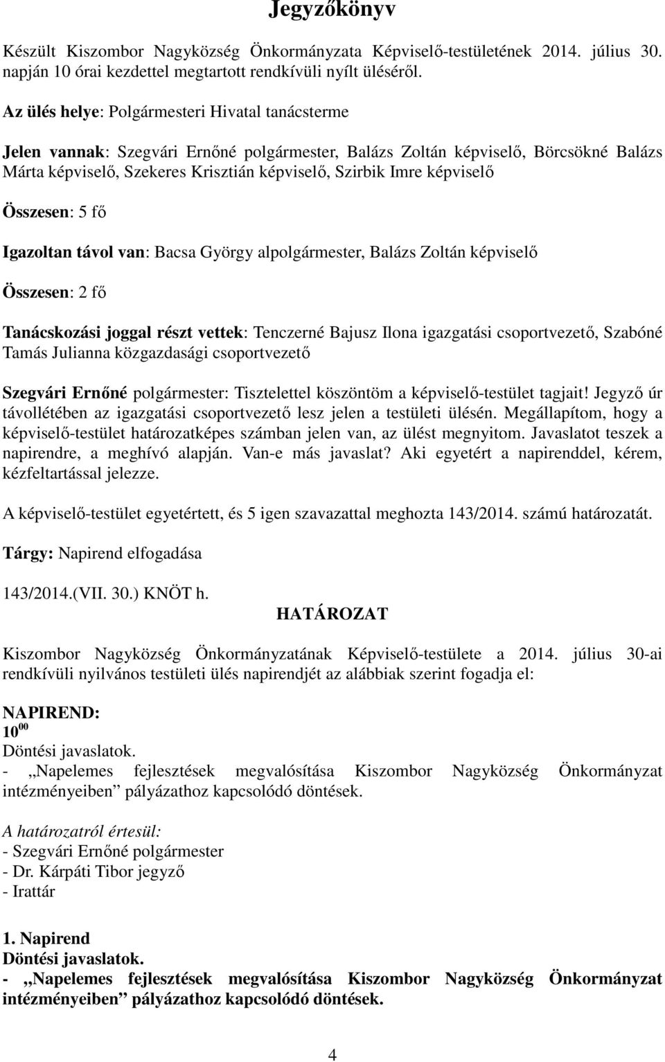 képviselő Összesen: 5 fő Igazoltan távol van: Bacsa György alpolgármester, Balázs Zoltán képviselő Összesen: 2 fő Tanácskozási joggal részt vettek: Tenczerné Bajusz Ilona igazgatási csoportvezető,