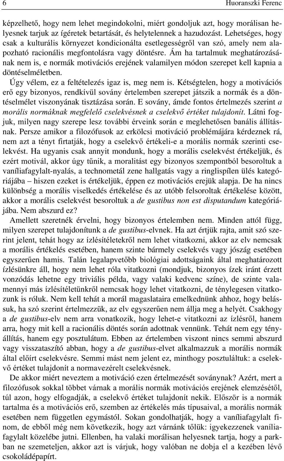 Ám ha tartalmuk meghatározásának nem is, e normák motivációs erejének valamilyen módon szerepet kell kapnia a döntéselméletben. Úgy vélem, ez a feltételezés igaz is, meg nem is.