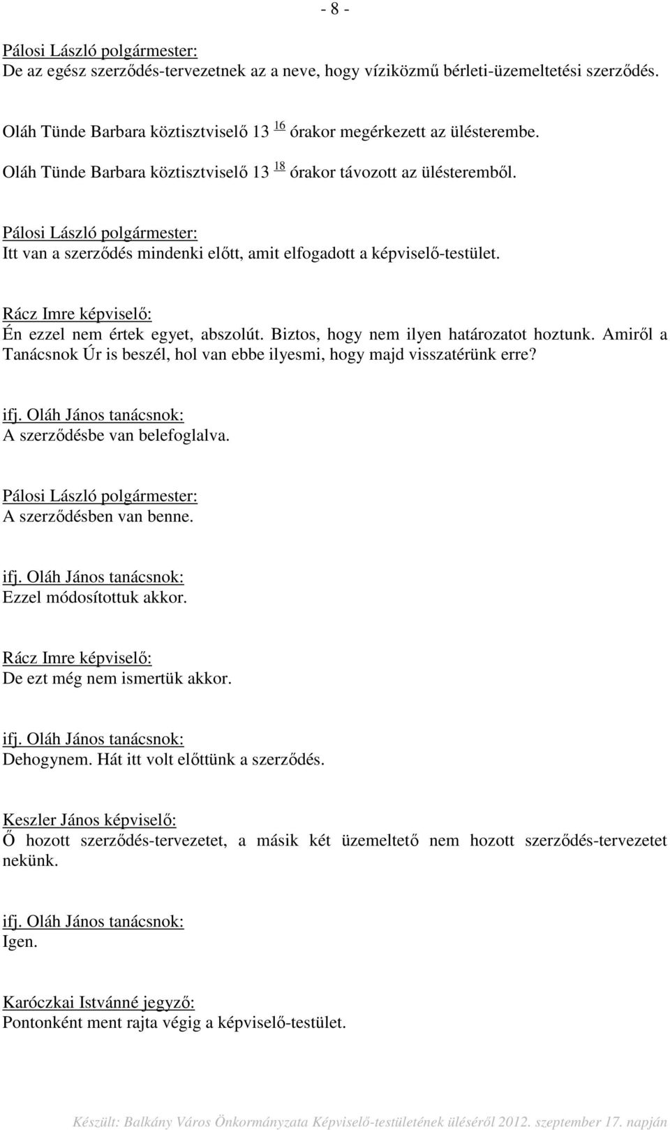 Biztos, hogy nem ilyen határozatot hoztunk. Amiről a Tanácsnok Úr is beszél, hol van ebbe ilyesmi, hogy majd visszatérünk erre? ifj. Oláh János tanácsnok: A szerződésbe van belefoglalva.