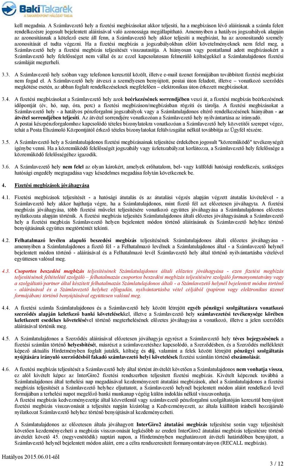 Amennyiben a hatályos jogszabályok alapján az azonosításnak a kötelezı esete áll fenn, a Számlavezetı hely akkor teljesíti a megbízást, ha az azonosítandó személy azonosítását el tudta végezni.