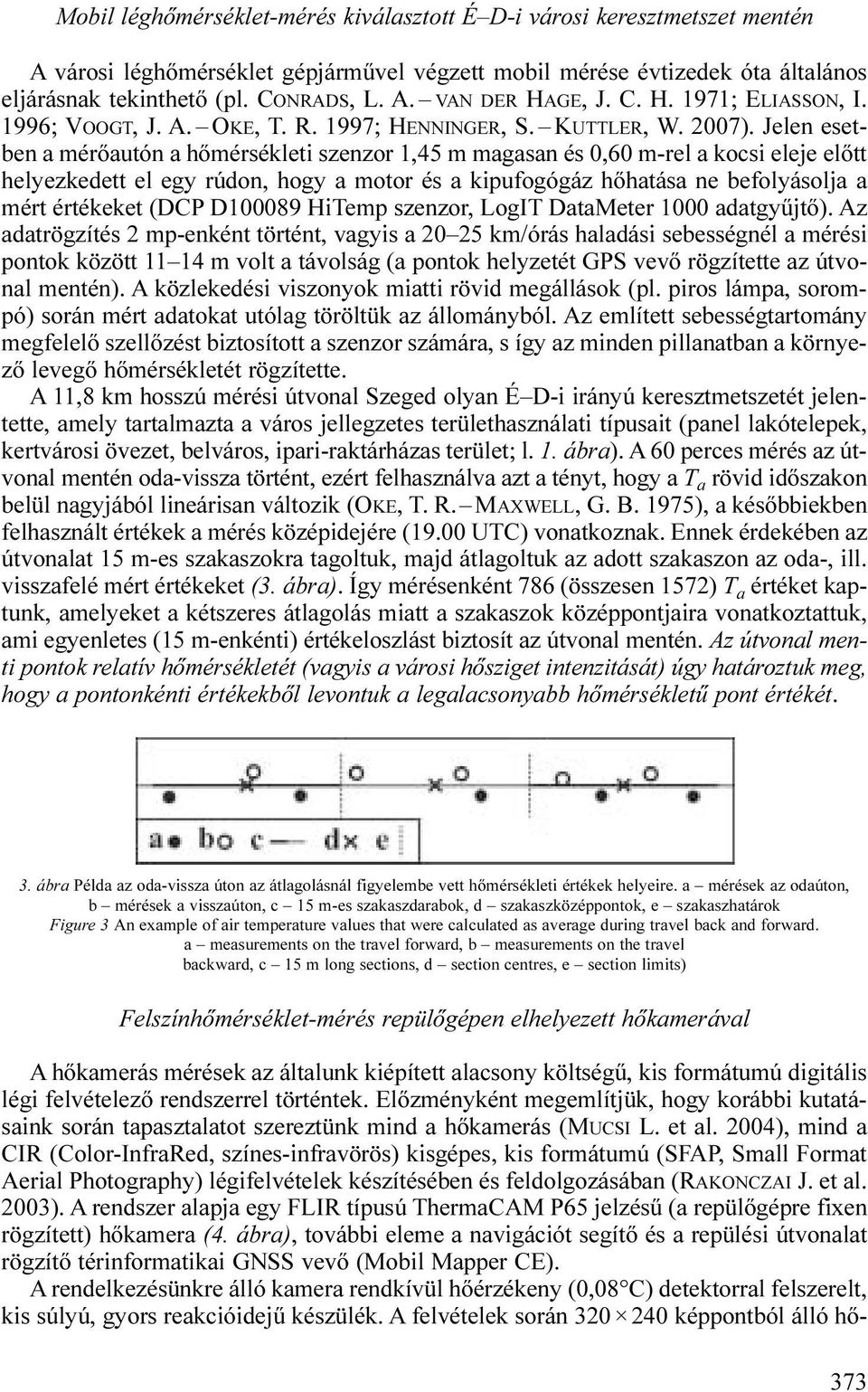 Jelen esetben a mérőautón a hőmérsékleti szenzor 1,45 m magasan és 0,60 m-rel a kocsi eleje előtt helyezkedett el egy rúdon, hogy a motor és a kipufogógáz hőhatása ne befolyásolja a mért értékeket