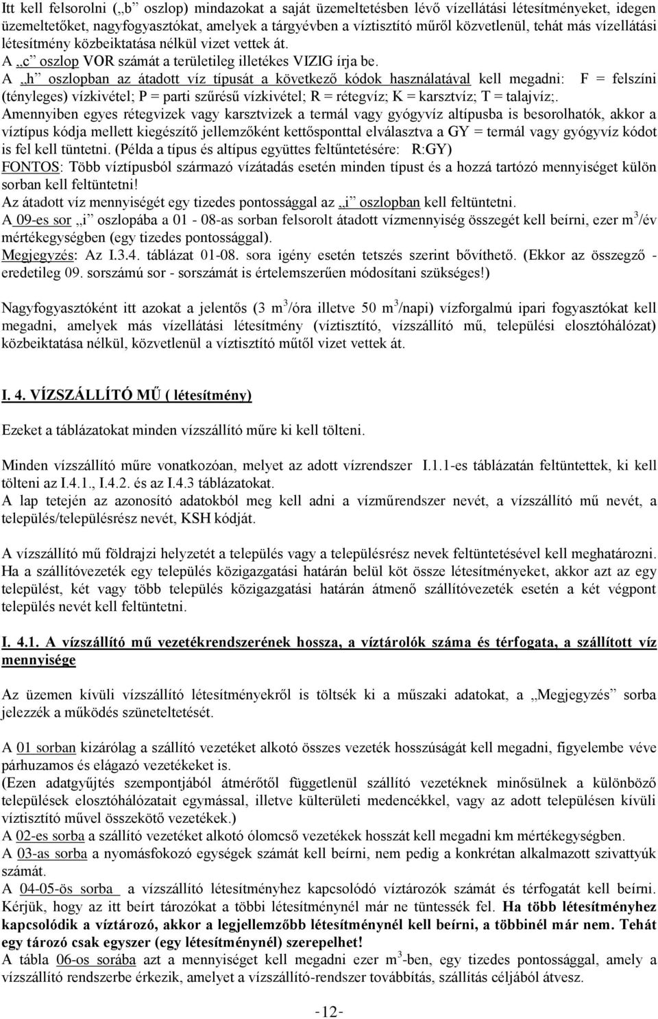 A h oszlopban az átadott víz típusát a következő kódok használatával kell megadni: F = felszíni (tényleges) vízkivétel; P = parti szűrésű vízkivétel; R = rétegvíz; K = karsztvíz; T = talajvíz;.