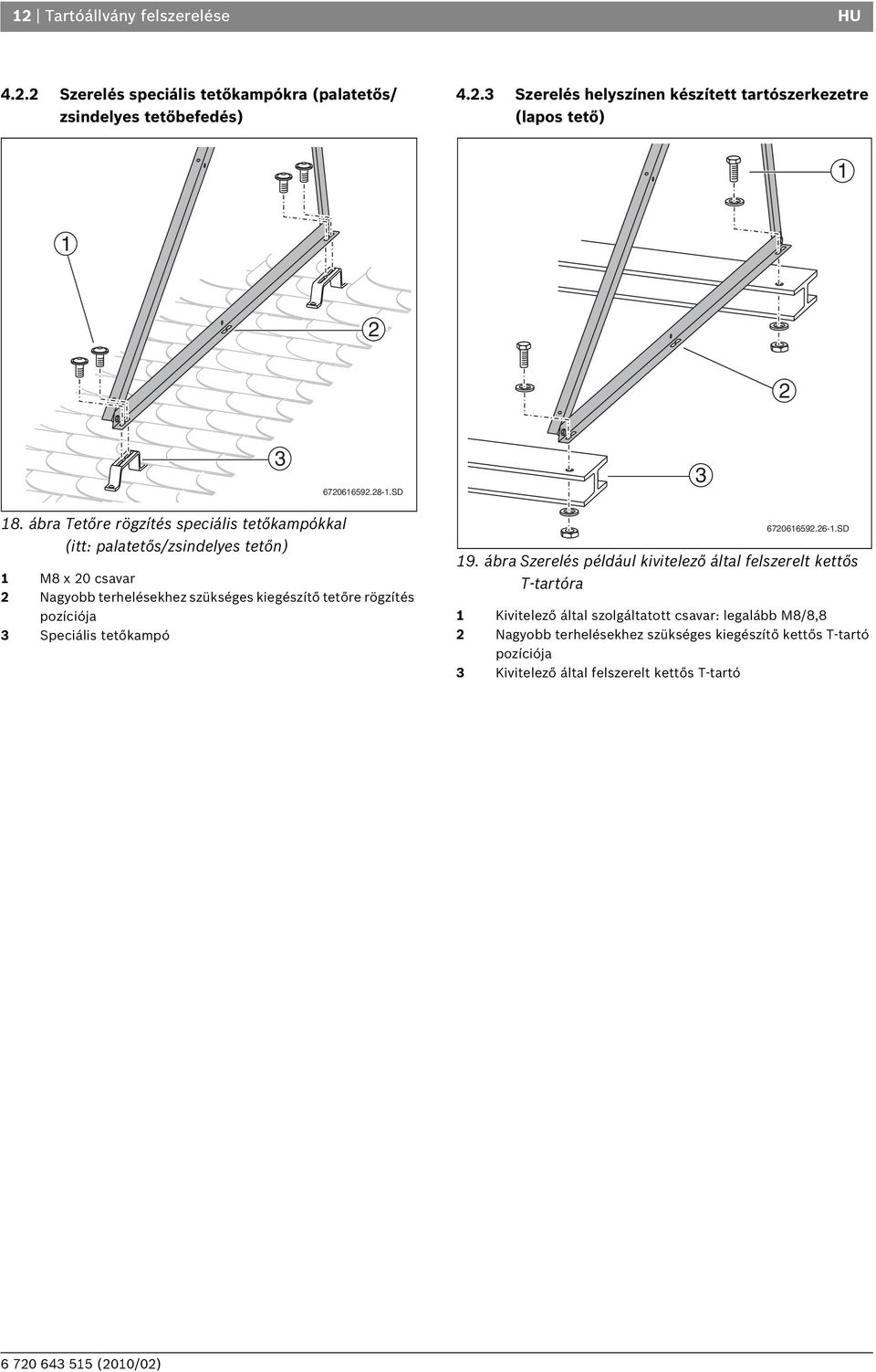ábra Tetőre rögzítés speciális tetőkampókkal (itt: palatetős/zsindelyes tetőn) 1 M8 x 20 csavar 2 Nagyobb terhelésekhez szükséges kiegészítő tetőre rögzítés