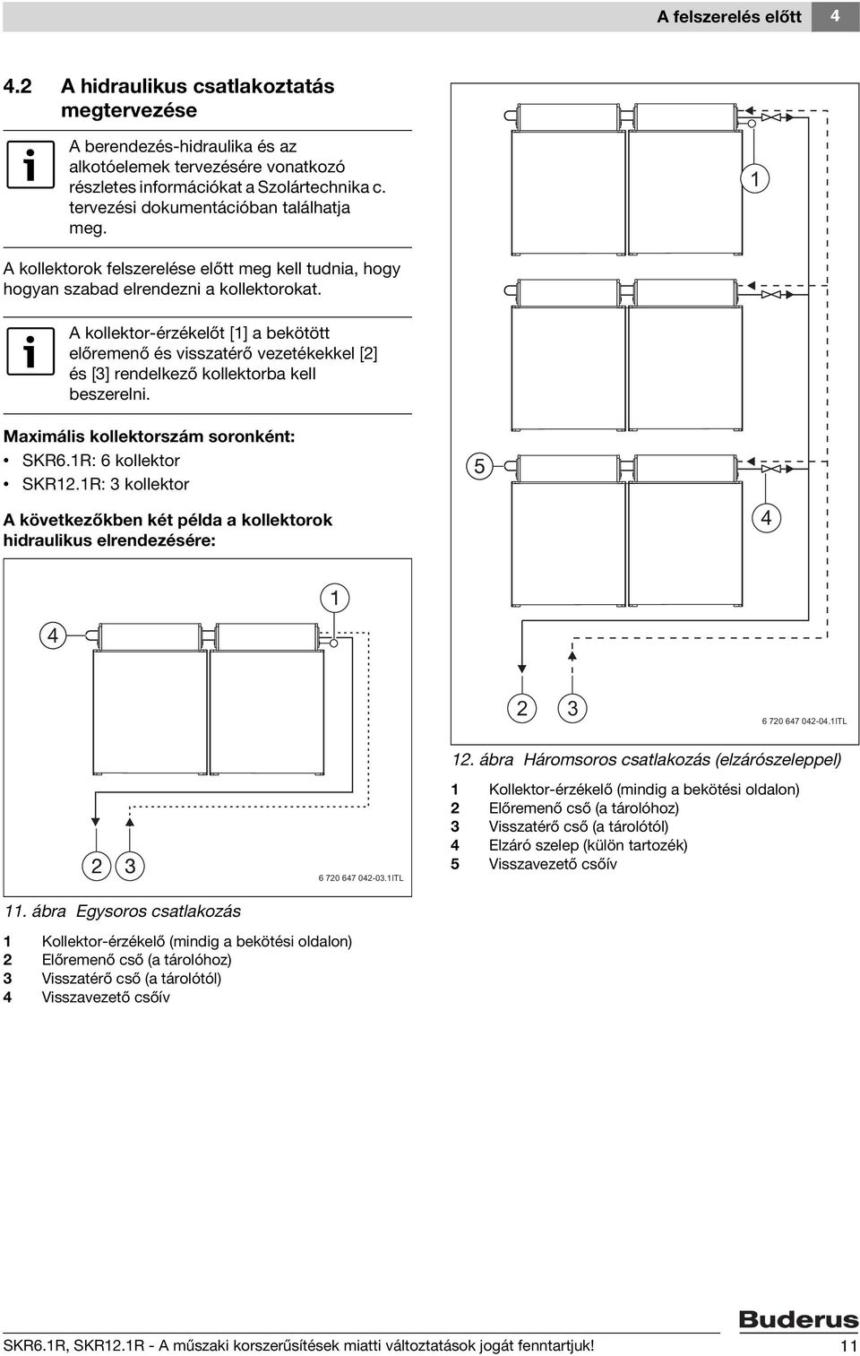 A kollektor-érzékelőt [1] a bekötött előremenő és visszatérő vezetékekkel [2] és [3] rendelkező kollektorba kell beszerelni. Maximális kollektorszám soronként: SKR6.1R: 6 kollektor SKR12.