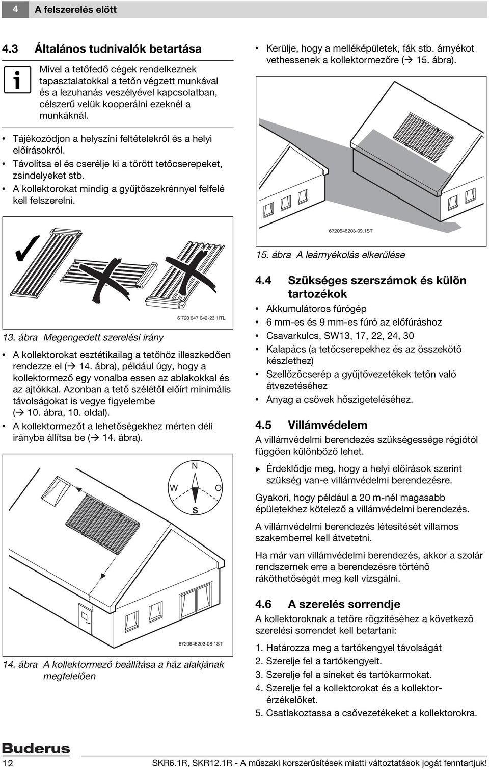 Kerülje, hogy a melléképületek, fák stb. árnyékot vethessenek a kollektormezőre ( 15. ábra). Tájékozódjon a helyszíni feltételekről és a helyi előírásokról.