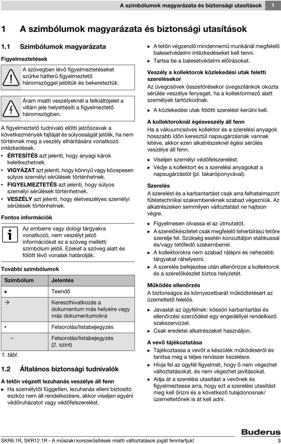 intézkedések. ÉRTESÍTÉS azt jelenti, hogy anyagi károk keletkezhetnek. VIGYÁZAT azt jelenti, hogy könnyű vagy közepesen súlyos személyi sérülések történhetnek.
