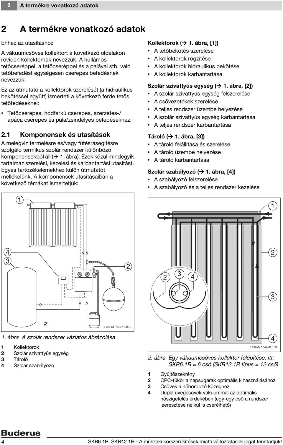 Ez az útmutató a kollektorok szerelését (a hidraulikus bekötéssel együtt) ismerteti a következő ferde tetős tetőfedéseknél: Tetőcserepes, hódfarkú cserepes, szerzetes-/ apáca cserepes és