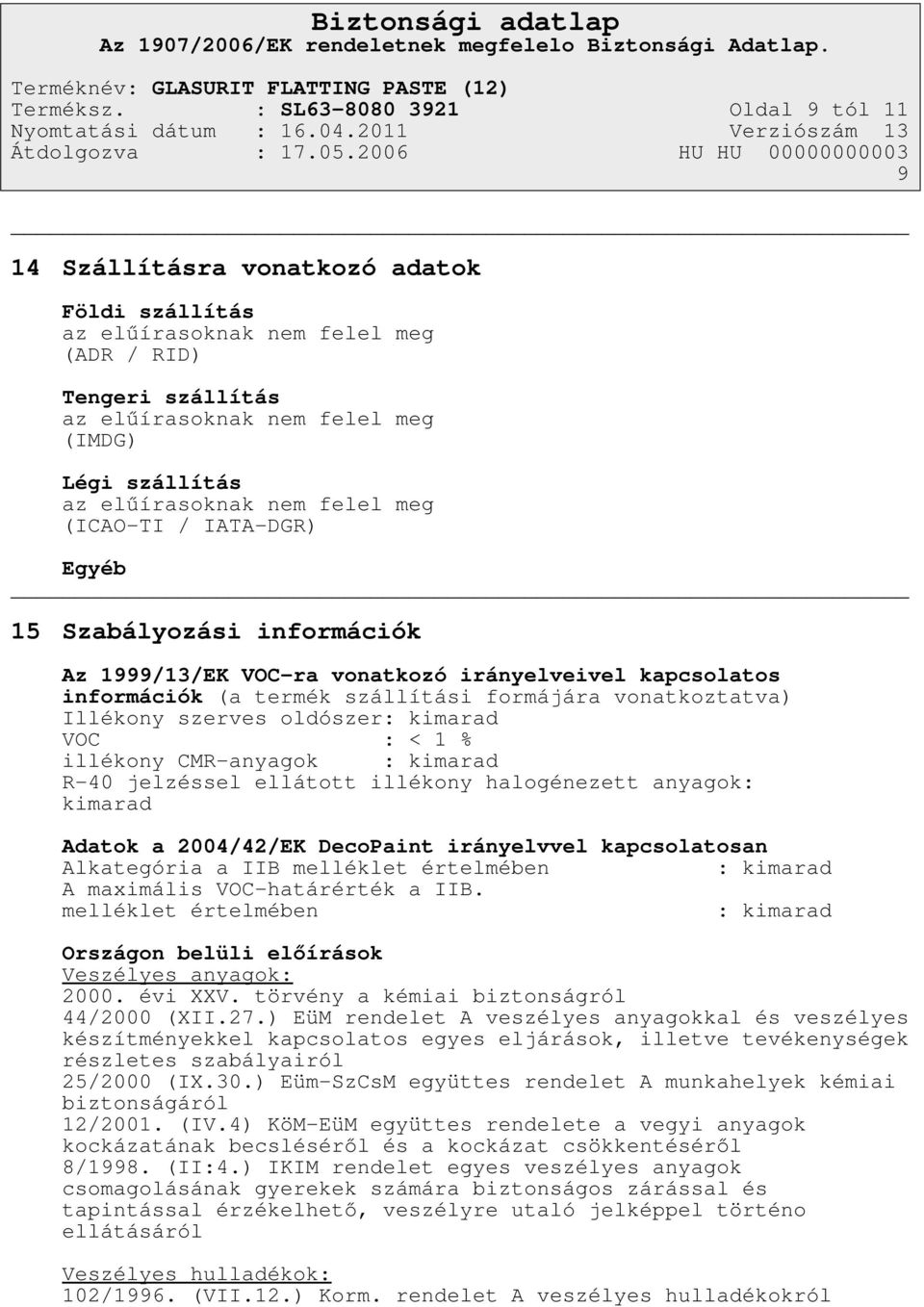 elűírasoknak nem felel meg (ICAO-TI / IATA-DGR) Egyéb 15 Szabályozási információk Az 1999/13/EK VOC-ra vonatkozó irányelveivel kapcsolatos információk (a termék szállítási formájára vonatkoztatva)