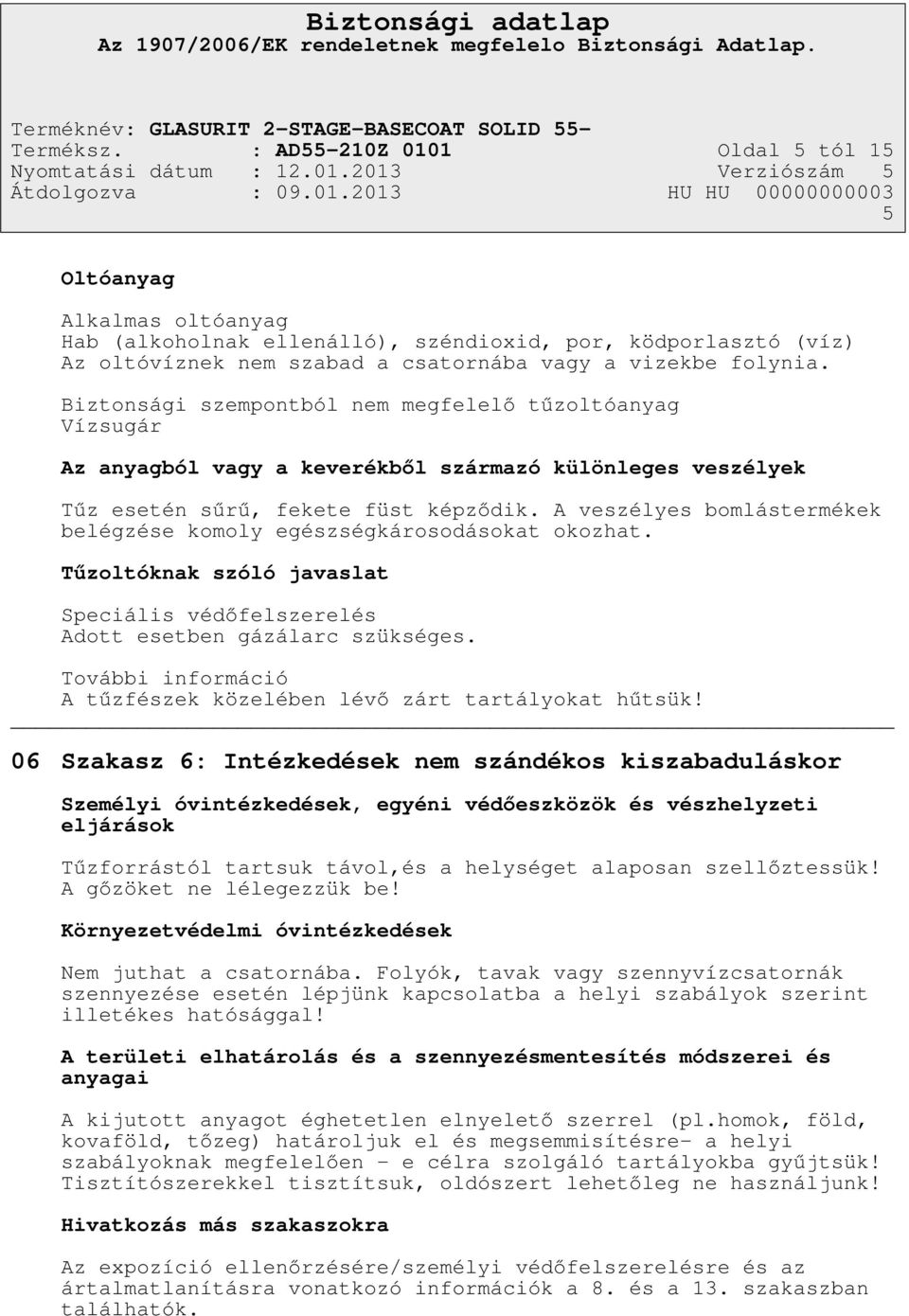 A veszélyes bomlástermékek belégzése komoly egészségkárosodásokat okozhat. Tűzoltóknak szóló javaslat Speciális védőfelszerelés Adott esetben gázálarc szükséges.
