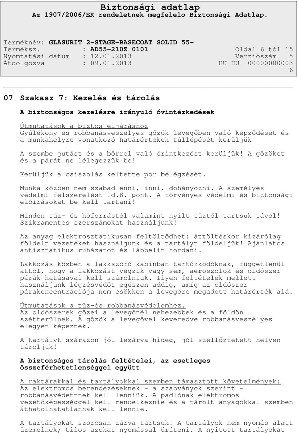 képződését és a munkahelyre vonatkozó határértékek túllépését kerüljük A szembe jutást és a bőrrel való érintkezést kerüljük! A gőzöket és a párát ne lélegezzük be!