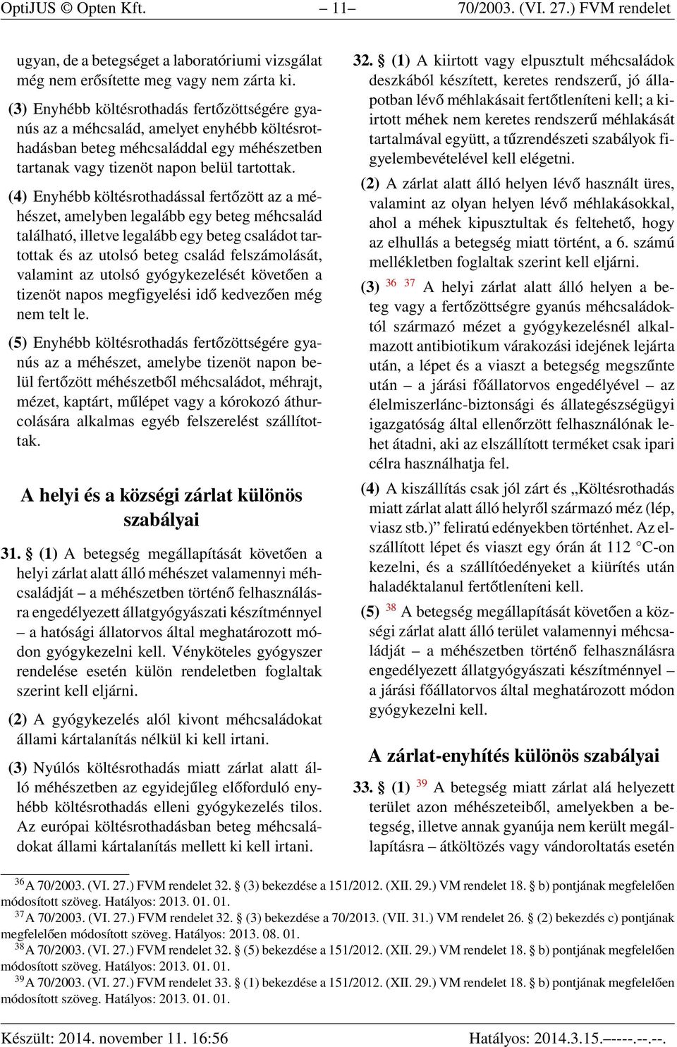 (4) Enyhébb költésrothadással fertőzött az a méhészet, amelyben legalább egy beteg méhcsalád található, illetve legalább egy beteg családot tartottak és az utolsó beteg család felszámolását, valamint