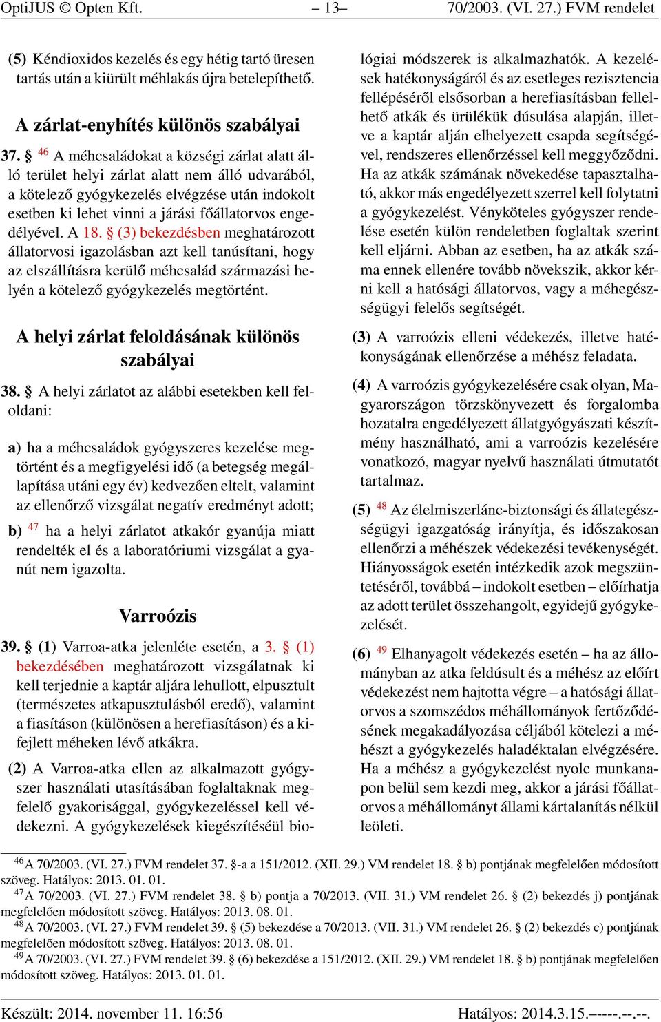 A 18. (3) bekezdésben meghatározott állatorvosi igazolásban azt kell tanúsítani, hogy az elszállításra kerülő méhcsalád származási helyén a kötelező gyógykezelés megtörtént.