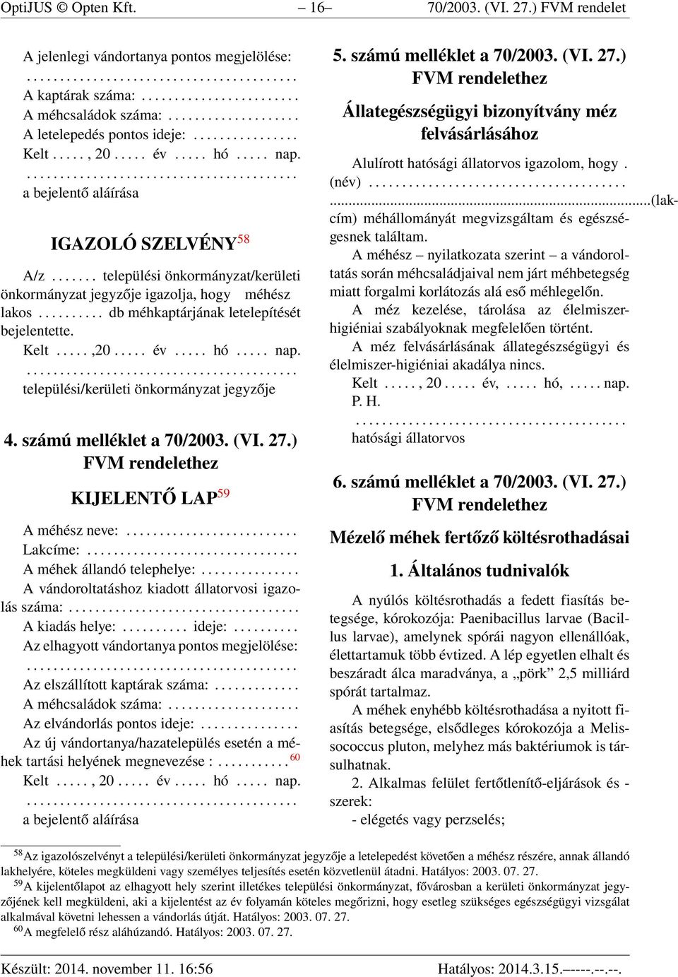 ...... települési önkormányzat/kerületi önkormányzat jegyzője igazolja, hogy méhész lakos.......... db méhkaptárjának letelepítését bejelentette. Kelt.....,20..... év..... hó..... nap.