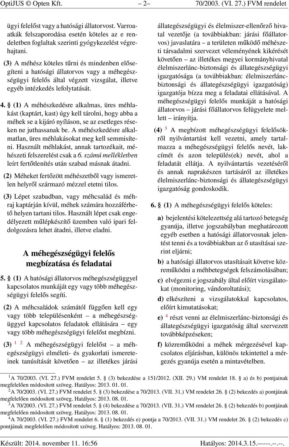 (3) A méhész köteles tűrni és mindenben elősegíteni a hatósági állatorvos vagy a méhegészségügyi felelős által végzett vizsgálat, illetve egyéb intézkedés lefolytatását. 4.