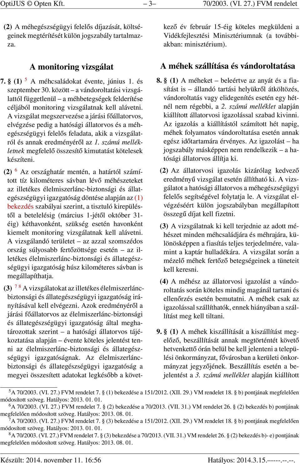 A vizsgálat megszervezése a járási főállatorvos, elvégzése pedig a hatósági állatorvos és a méhegészségügyi felelős feladata, akik a vizsgálatról és annak eredményéről az 1.
