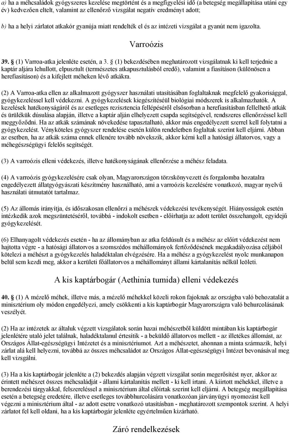 (1) bekezdésében meghatározott vizsgálatnak ki kell terjednie a kaptár aljára lehullott, elpusztult (természetes atkapusztulásból eredő), valamint a fiasításon (különösen a herefiasításon) és a