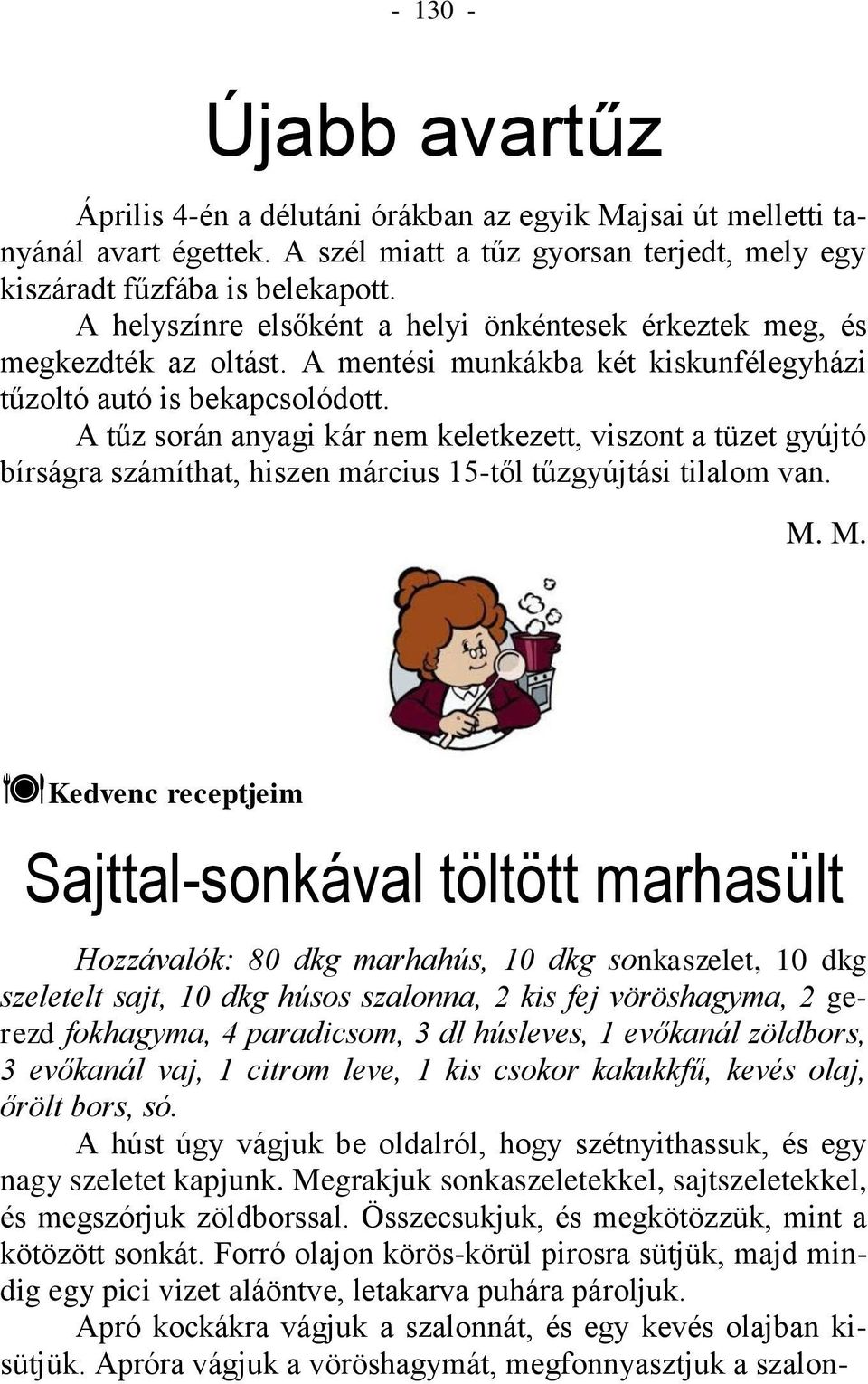 A tűz során anyagi kár nem keletkezett, viszont a tüzet gyújtó bírságra számíthat, hiszen március 15-től tűzgyújtási tilalom van. M.