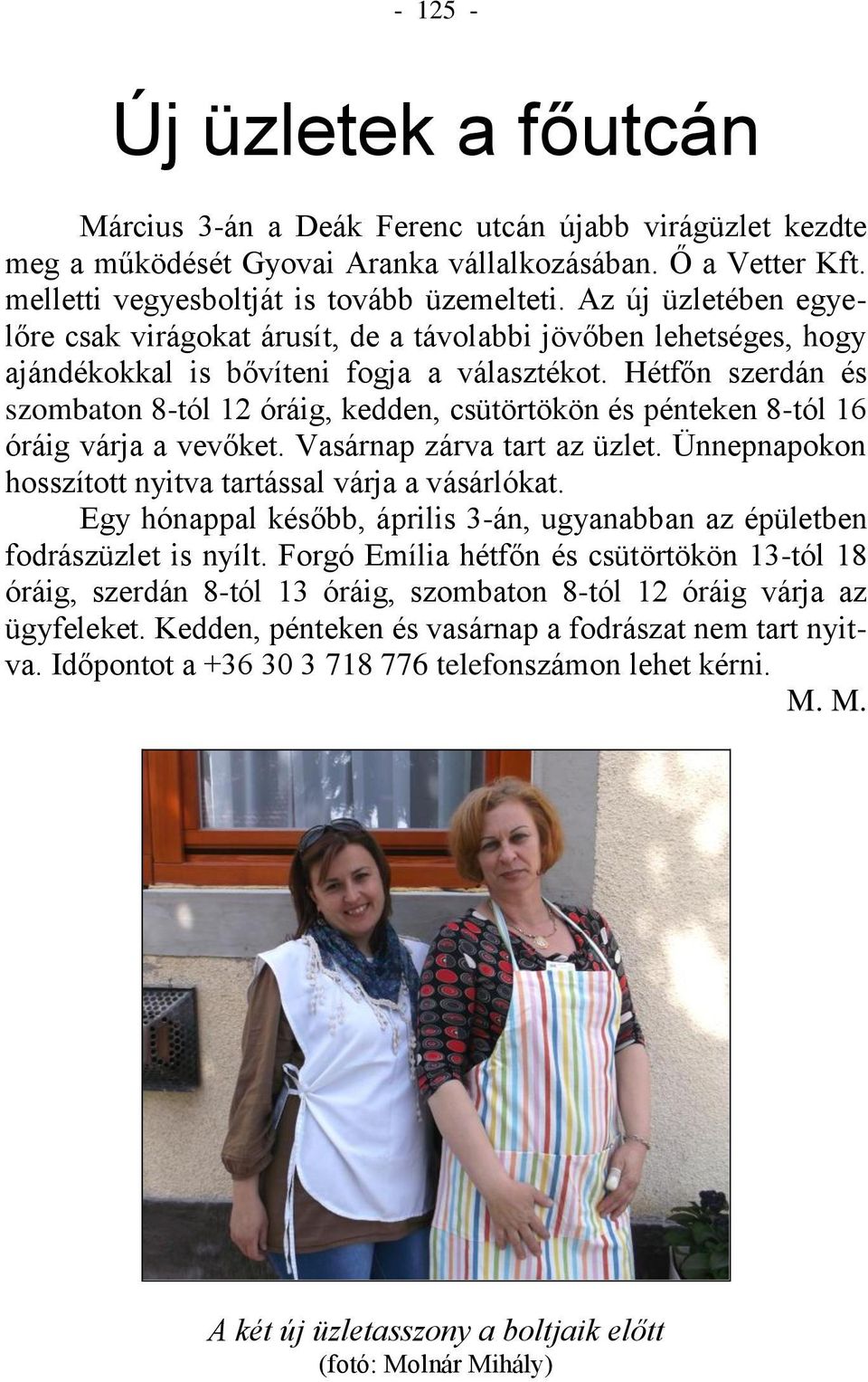 Hétfőn szerdán és szombaton 8-tól 12 óráig, kedden, csütörtökön és pénteken 8-tól 16 óráig várja a vevőket. Vasárnap zárva tart az üzlet. Ünnepnapokon hosszított nyitva tartással várja a vásárlókat.