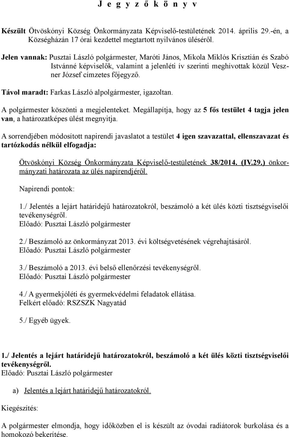 Távol maradt: Farkas László alpolgármester, igazoltan. A polgármester köszönti a megjelenteket. Megállapítja, hogy az 5 fős testület 4 tagja jelen van, a határozatképes ülést megnyitja.