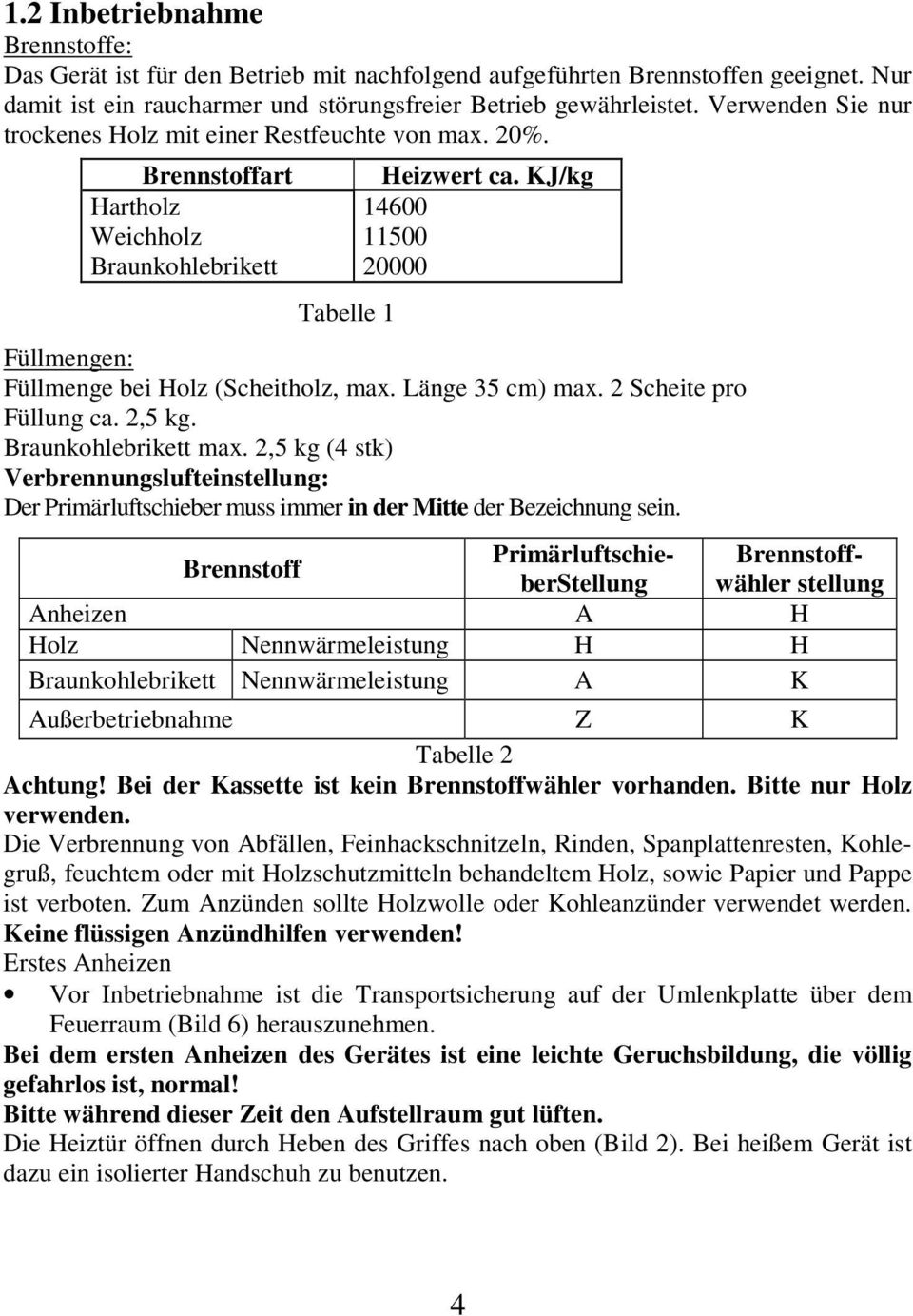 KJ/kg 14600 11500 20000 Füllmengen: Füllmenge bei Holz (Scheitholz, max. Länge 35 cm) max. 2 Scheite pro Füllung ca. 2,5 kg. Braunkohlebrikett max.