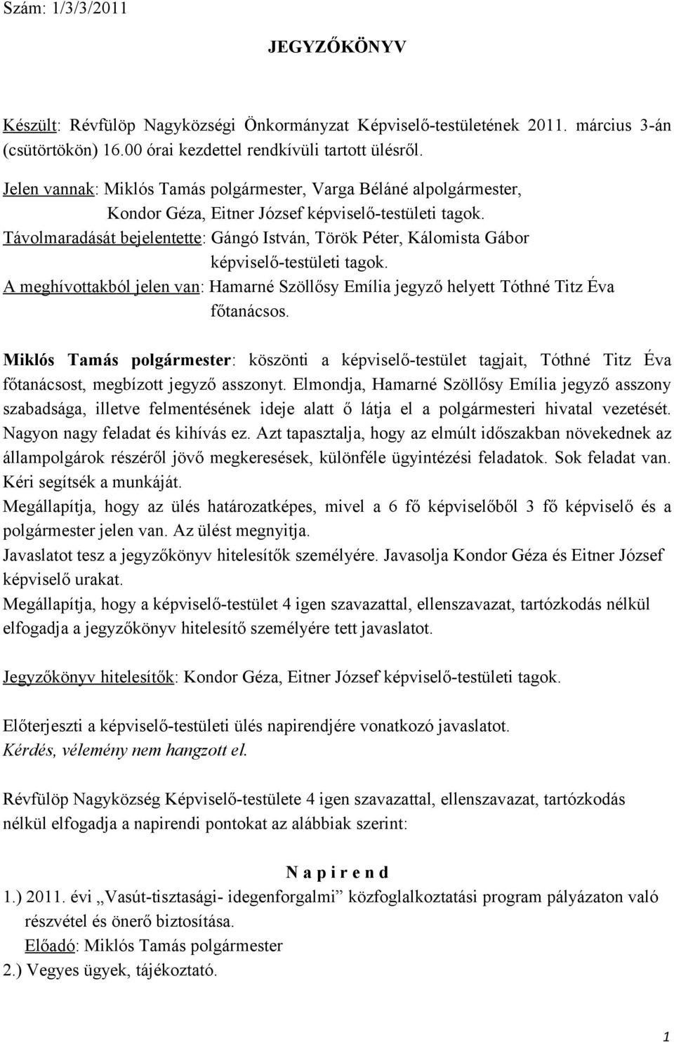 Távolmaradását bejelentette: Gángó István, Török Péter, Kálomista Gábor képviselő-testületi tagok. A meghívottakból jelen van: Hamarné Szöllősy Emília jegyző helyett Tóthné Titz Éva főtanácsos.