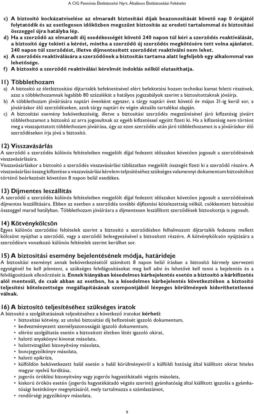 d) Ha a szerződő az elmaradt díj esedékességét követő 240 napon túl kéri a szerződés reaktiválását, a biztosító úgy tekinti a kérést, mintha a szerződő új szerződés megkötésére tett volna ajánlatot.