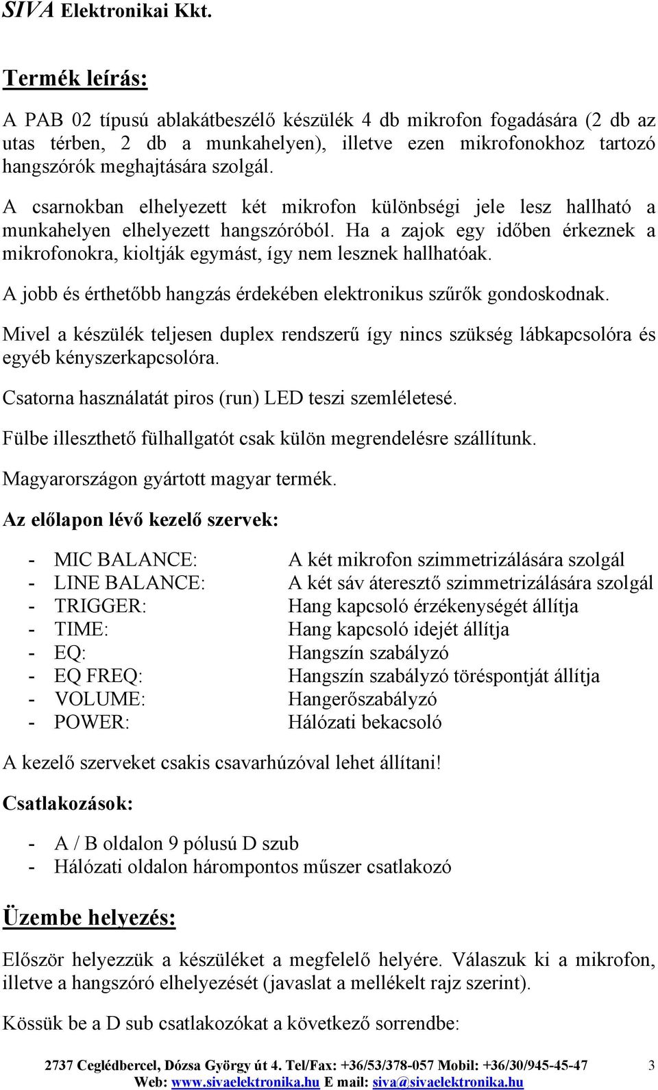 A jobb és érthetőbb hangzás érdekében elektronikus szűrők gondoskodnak. Mivel a készülék teljesen duplex rendszerű így nincs szükség lábkapcsolóra és egyéb kényszerkapcsolóra.