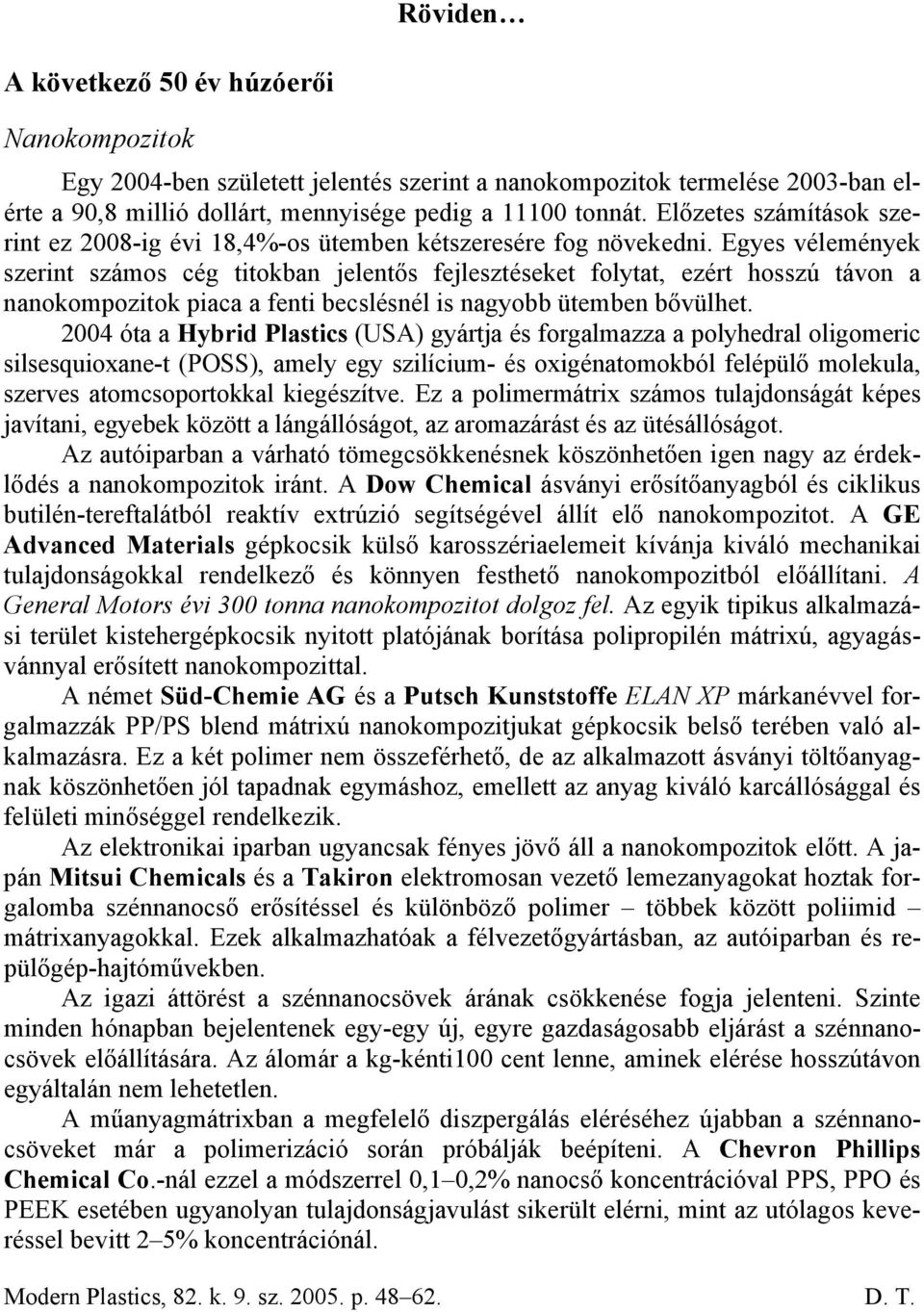 Egyes vélemények szerint számos cég titokban jelentős fejlesztéseket folytat, ezért hosszú távon a nanokompozitok piaca a fenti becslésnél is nagyobb ütemben bővülhet.