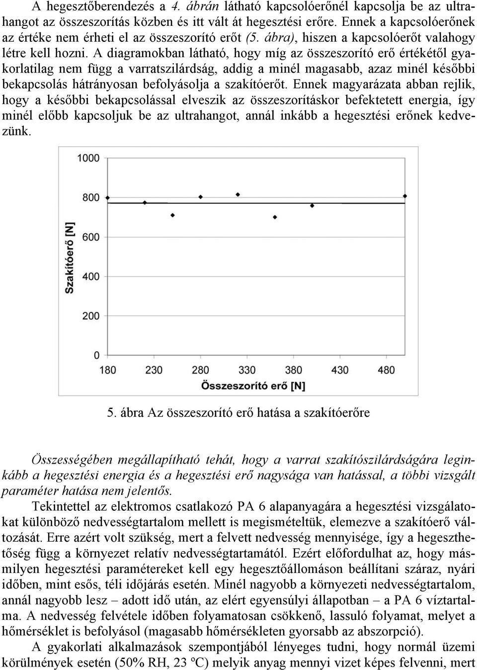 A diagramokban látható, hogy míg az összeszorító erő értékétől gyakorlatilag nem függ a varratszilárdság, addig a minél magasabb, azaz minél későbbi bekapcsolás hátrányosan befolyásolja a szakítóerőt.