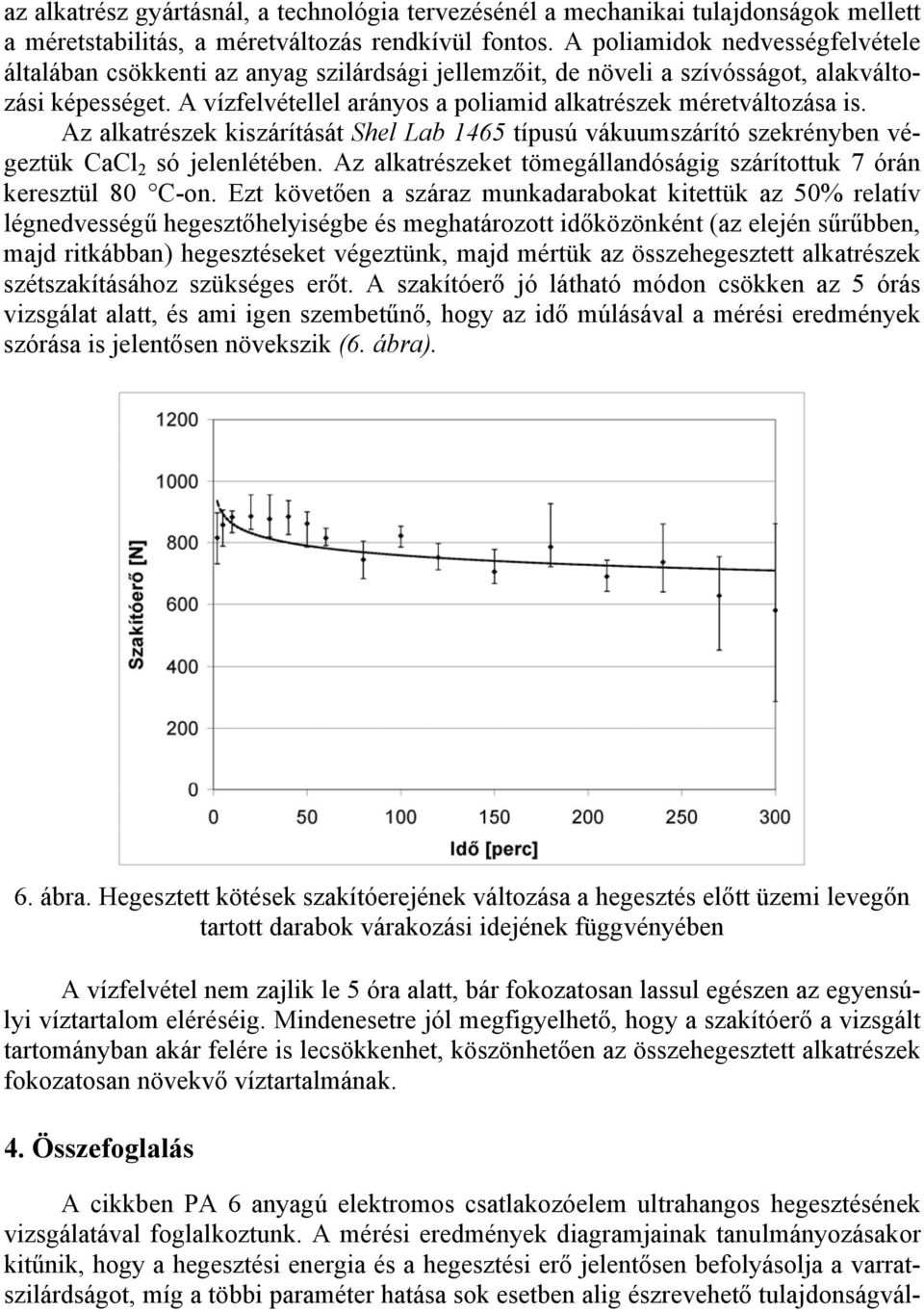 A vízfelvétellel arányos a poliamid alkatrészek méretváltozása is. Az alkatrészek kiszárítását Shel Lab 1465 típusú vákuumszárító szekrényben végeztük CaCl 2 só jelenlétében.