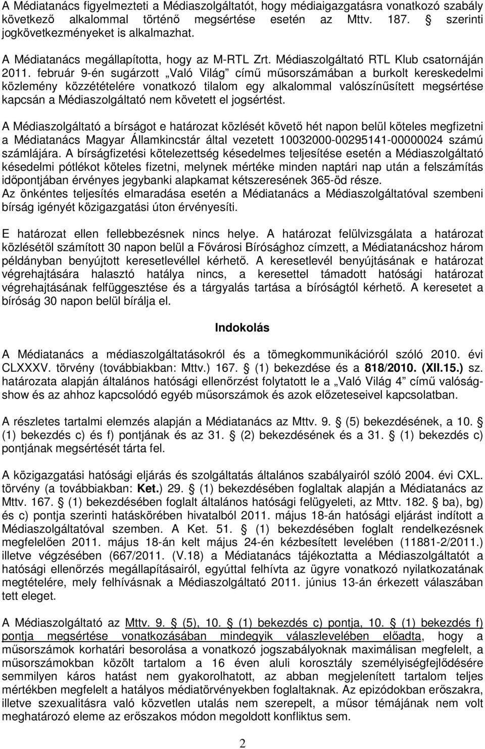 február 9-én sugárzott Való Világ című műsorszámában a burkolt kereskedelmi közlemény közzétételére vonatkozó tilalom egy alkalommal valószínűsített megsértése kapcsán a Médiaszolgáltató nem követett