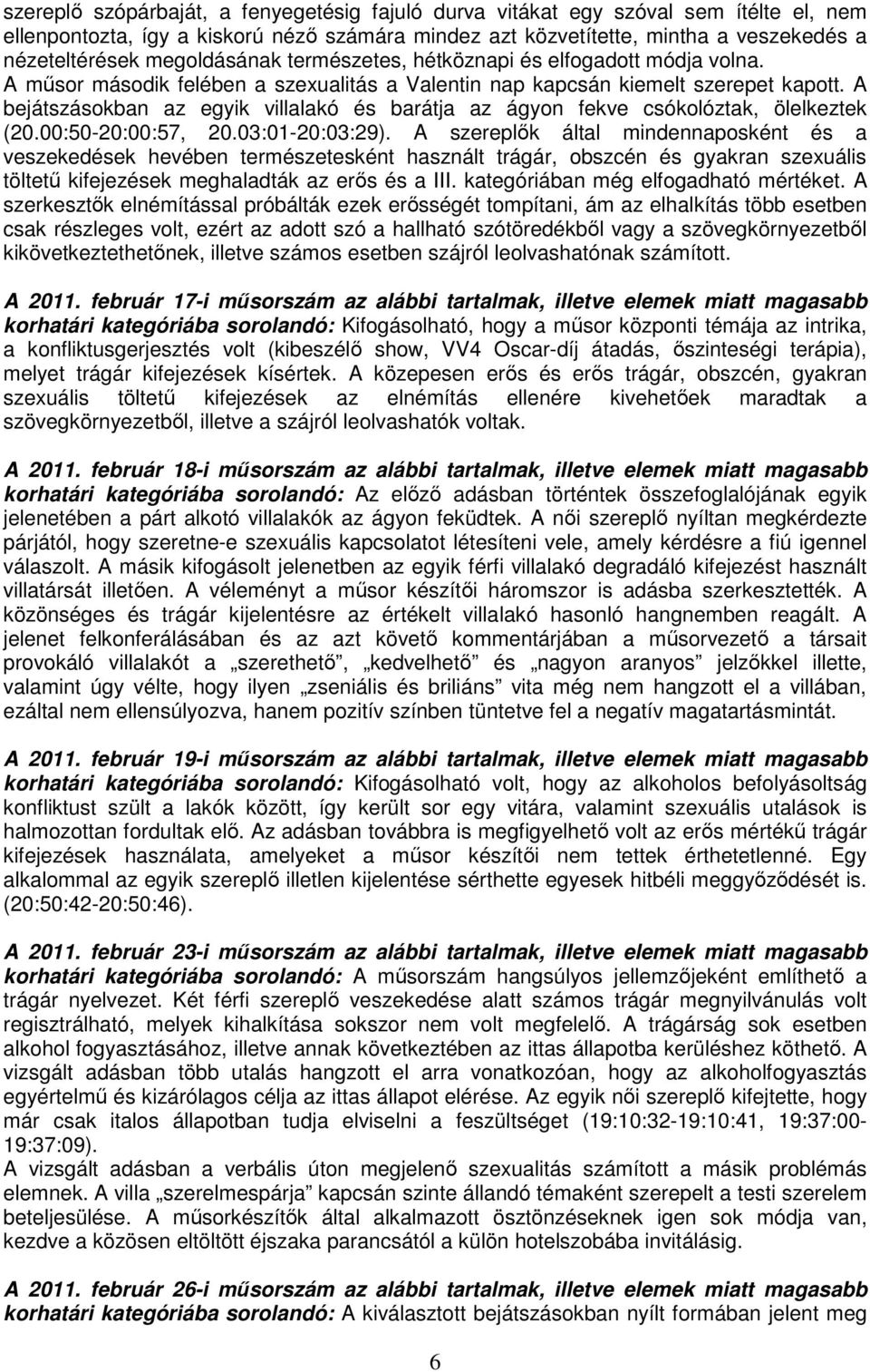 A bejátszásokban az egyik villalakó és barátja az ágyon fekve csókolóztak, ölelkeztek (20.00:50-20:00:57, 20.03:01-20:03:29).