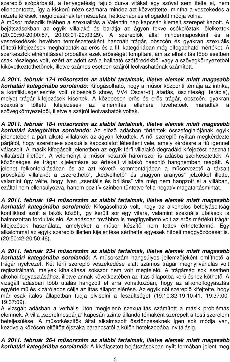 A bejátszásokban az egyik villalakó és barátja az ágyon fekve csókolóztak, ölelkeztek (20.00:50-20:00:57, 20.03:01-20:03:29).